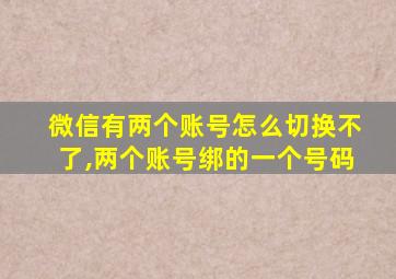 微信有两个账号怎么切换不了,两个账号绑的一个号码