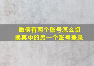 微信有两个账号怎么切换其中的另一个账号登录