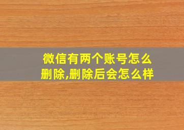 微信有两个账号怎么删除,删除后会怎么样