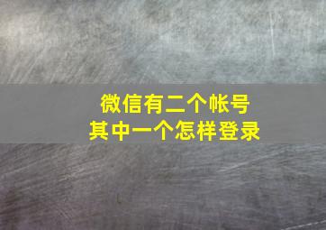 微信有二个帐号其中一个怎样登录