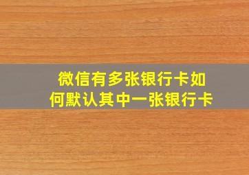 微信有多张银行卡如何默认其中一张银行卡