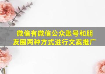 微信有微信公众账号和朋友圈两种方式进行文案推广