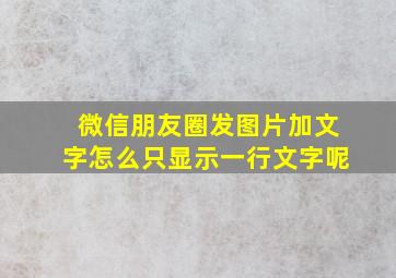 微信朋友圈发图片加文字怎么只显示一行文字呢