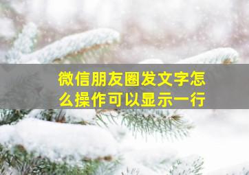 微信朋友圈发文字怎么操作可以显示一行