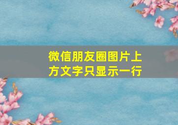 微信朋友圈图片上方文字只显示一行