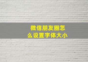 微信朋友圈怎么设置字体大小