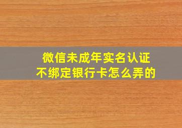 微信未成年实名认证不绑定银行卡怎么弄的