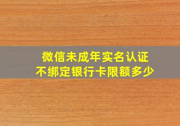 微信未成年实名认证不绑定银行卡限额多少