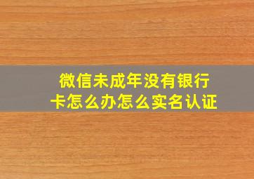 微信未成年没有银行卡怎么办怎么实名认证