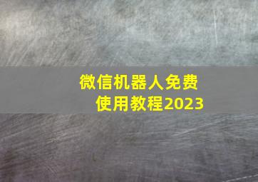 微信机器人免费使用教程2023