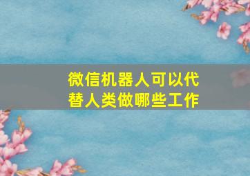 微信机器人可以代替人类做哪些工作