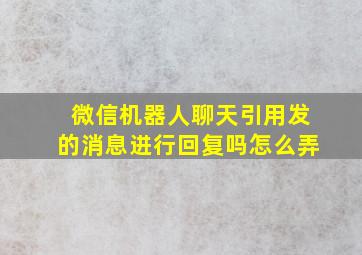 微信机器人聊天引用发的消息进行回复吗怎么弄