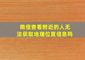 微信查看附近的人无法获取地理位置信息吗