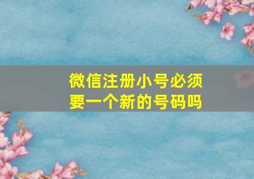 微信注册小号必须要一个新的号码吗