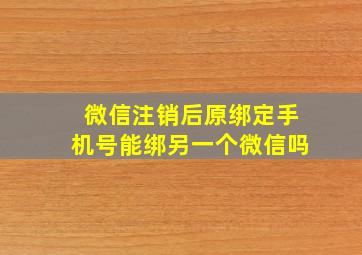 微信注销后原绑定手机号能绑另一个微信吗