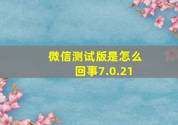 微信测试版是怎么回事7.0.21