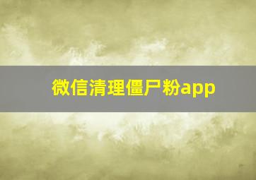 微信清理僵尸粉app