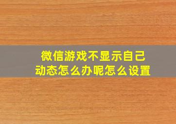 微信游戏不显示自己动态怎么办呢怎么设置