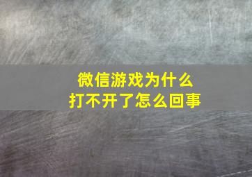 微信游戏为什么打不开了怎么回事