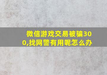 微信游戏交易被骗300,找网警有用呢怎么办