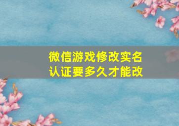 微信游戏修改实名认证要多久才能改