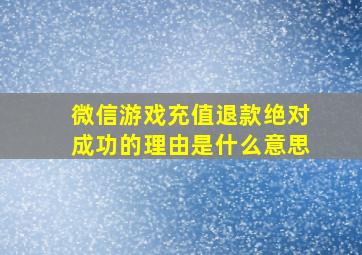 微信游戏充值退款绝对成功的理由是什么意思