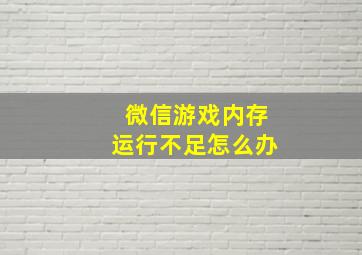 微信游戏内存运行不足怎么办