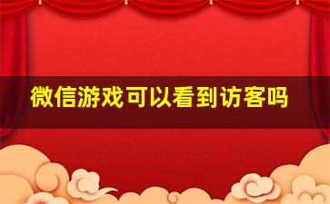 微信游戏可以看到访客吗