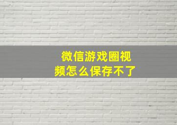 微信游戏圈视频怎么保存不了