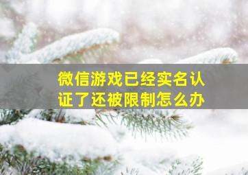 微信游戏已经实名认证了还被限制怎么办