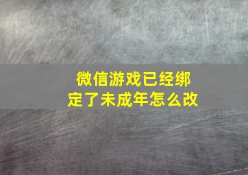 微信游戏已经绑定了未成年怎么改