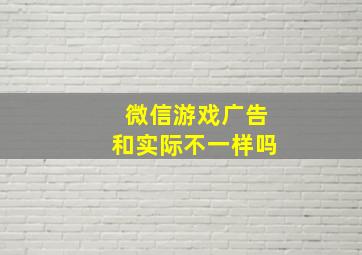 微信游戏广告和实际不一样吗