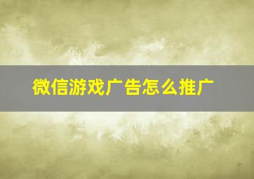 微信游戏广告怎么推广