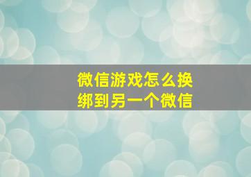 微信游戏怎么换绑到另一个微信