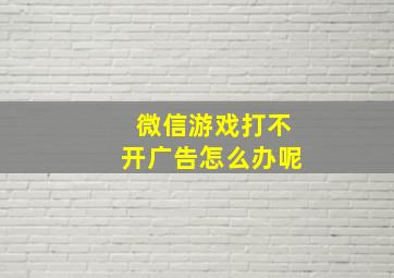 微信游戏打不开广告怎么办呢