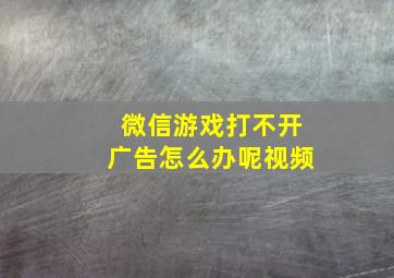 微信游戏打不开广告怎么办呢视频