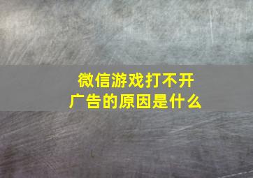 微信游戏打不开广告的原因是什么