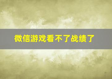 微信游戏看不了战绩了