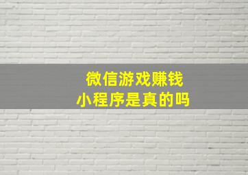 微信游戏赚钱小程序是真的吗