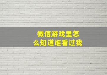 微信游戏里怎么知道谁看过我