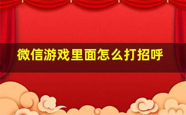 微信游戏里面怎么打招呼