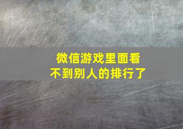 微信游戏里面看不到别人的排行了