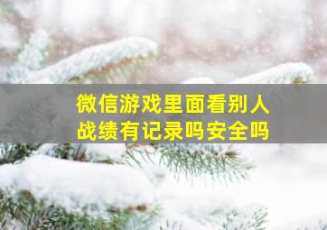 微信游戏里面看别人战绩有记录吗安全吗