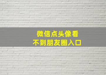 微信点头像看不到朋友圈入口