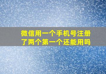 微信用一个手机号注册了两个第一个还能用吗