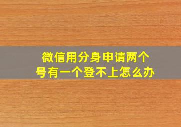 微信用分身申请两个号有一个登不上怎么办