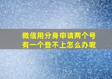 微信用分身申请两个号有一个登不上怎么办呢