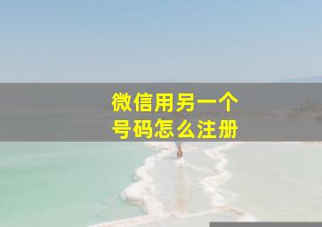 微信用另一个号码怎么注册