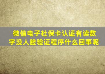 微信电子社保卡认证有读数字没人脸验证程序什么回事呢