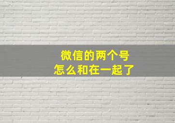 微信的两个号怎么和在一起了